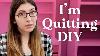 Why I M Quitting Diy Videos